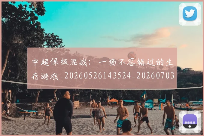 中超保级混战：一场不容错过的生存游戏_20260526143524_20260703203744_20260716184821