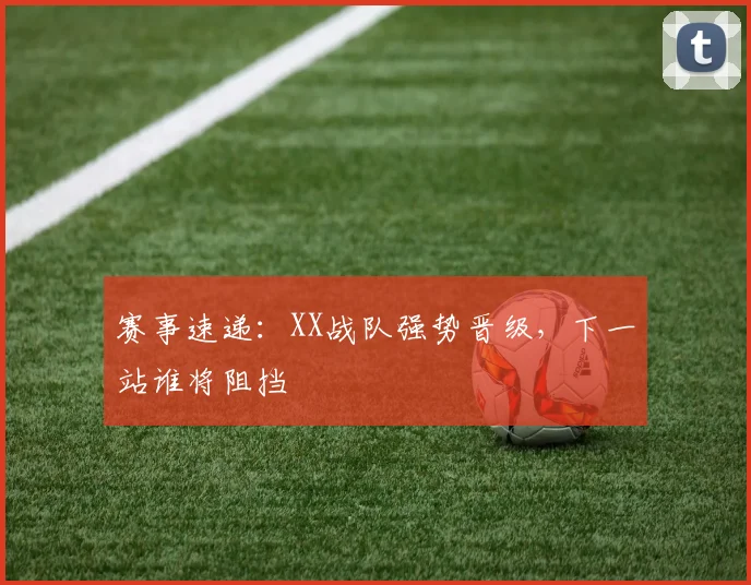 赛事速递：XX战队强势晋级，下一站谁将阻挡