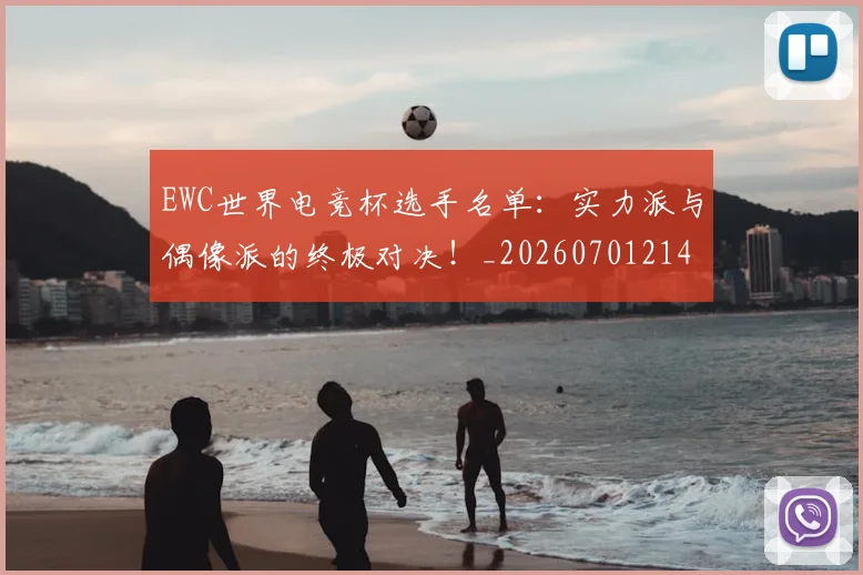 EWC世界电竞杯选手名单:实力派与偶像派的终极对决!_20260701214158