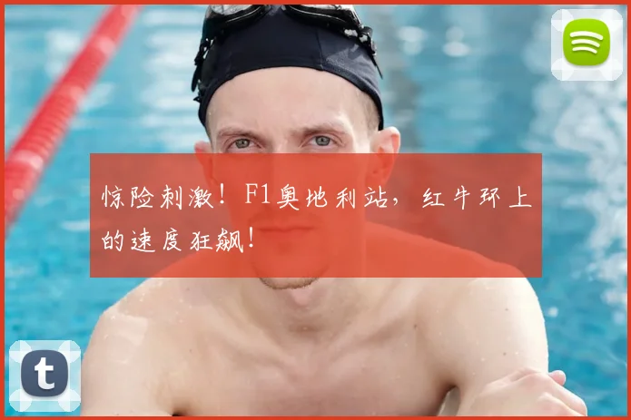 惊险刺激!F1奥地利站,红牛环上的速度狂飙!