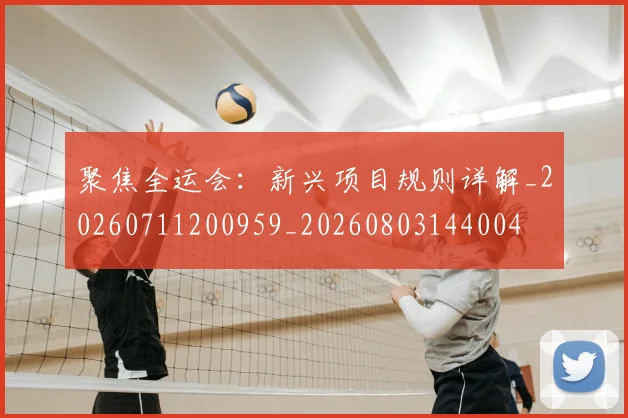 聚焦全运会：新兴项目规则详解_20260711200959_20260803144004