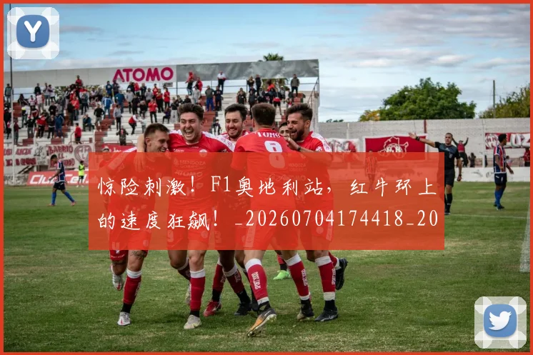 惊险刺激！F1奥地利站，红牛环上的速度狂飙！_20260704174418_20260724074211