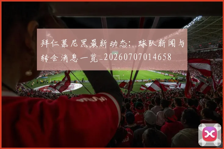 拜仁慕尼黑最新动态：球队新闻与转会消息一览_20260707014658