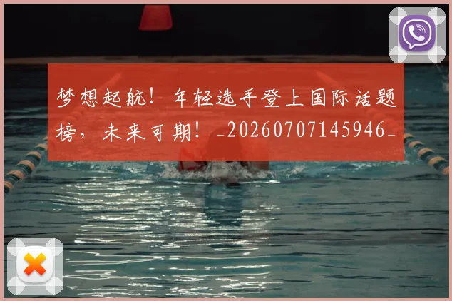 梦想起航!年轻选手登上国际话题榜,未来可期!_20260707145946_20260731183252