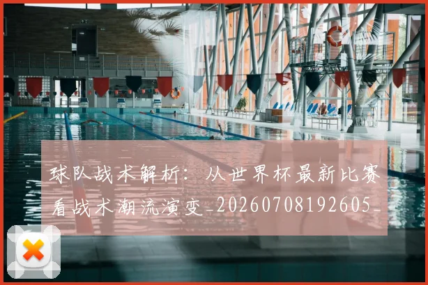 球队战术解析:从世界杯最新比赛看战术潮流演变_20260708192605_20260802161527