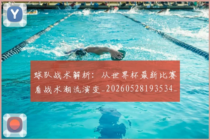球队战术解析:从世界杯最新比赛看战术潮流演变_20260528193534_20260802161525