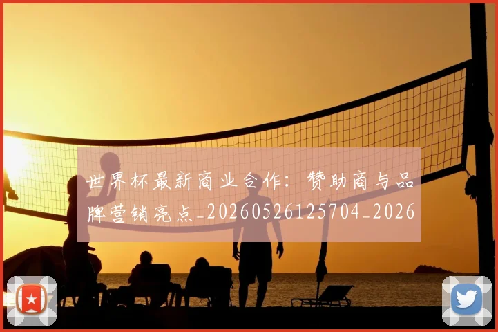 世界杯最新商业合作：赞助商与品牌营销亮点_20260526125704_20260702174437_20260715191749
