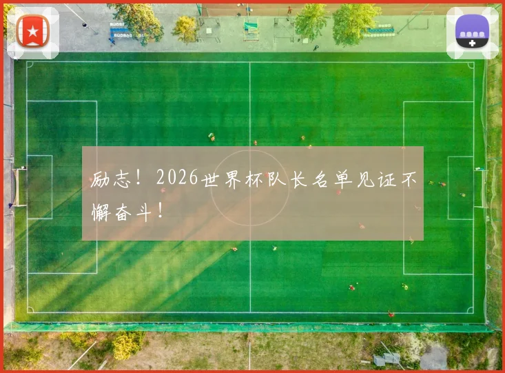 励志!2026世界杯队长名单见证不懈奋斗!