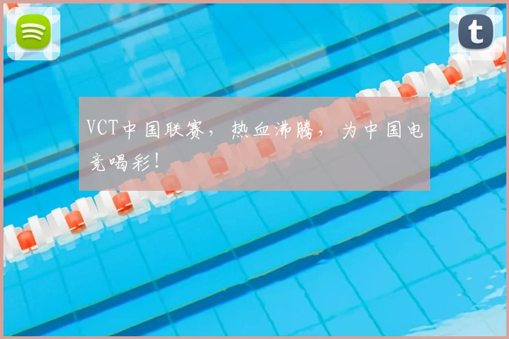 VCT中国联赛，热血沸腾，为中国电竞喝彩！