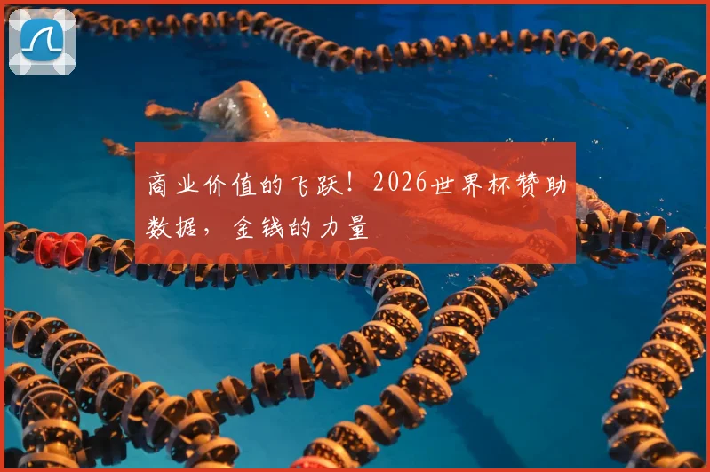 商业价值的飞跃!2026世界杯赞助数据,金钱的力量
