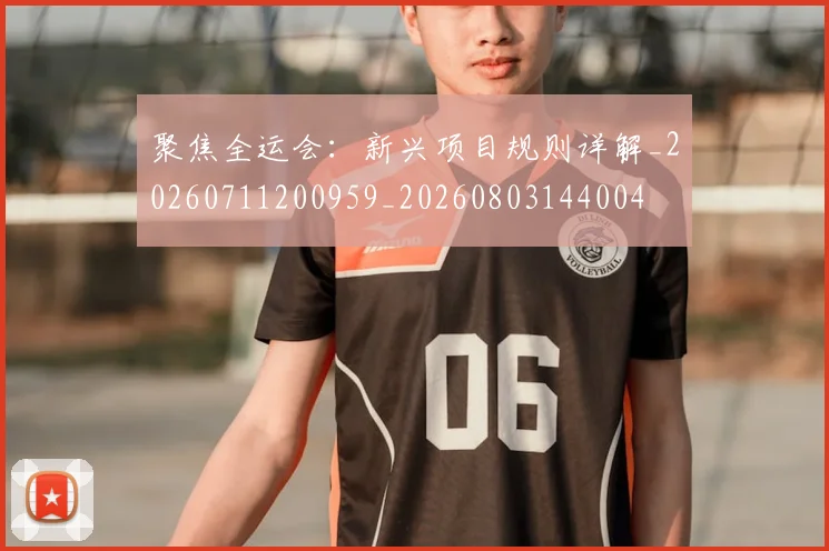 聚焦全运会:新兴项目规则详解_20260711200959_20260803144004