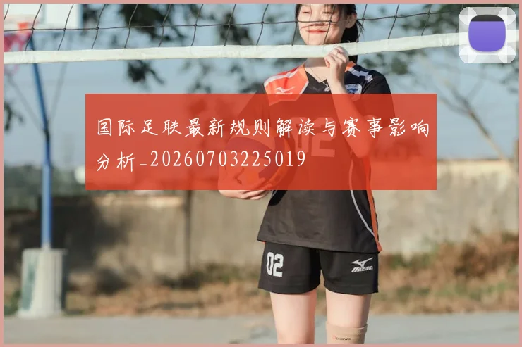 国际足联最新规则解读与赛事影响分析_20260703225019