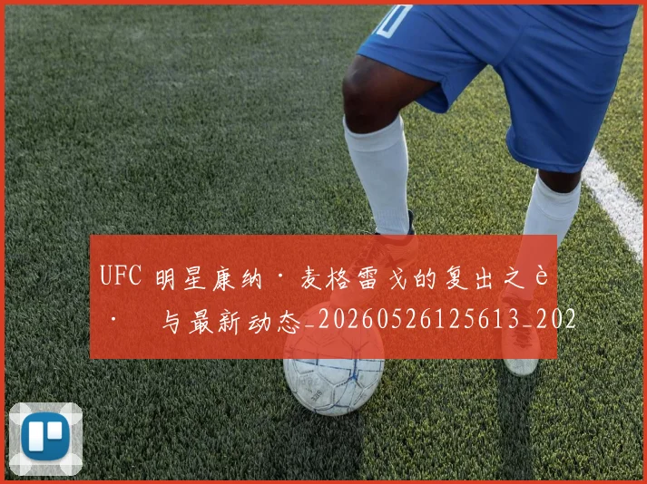 UFC 明星康纳·麦格雷戈的复出之路与最新动态_20260526125613_20260702172208