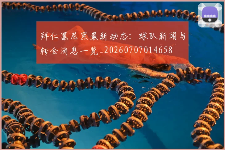 拜仁慕尼黑最新动态：球队新闻与转会消息一览_20260707014658
