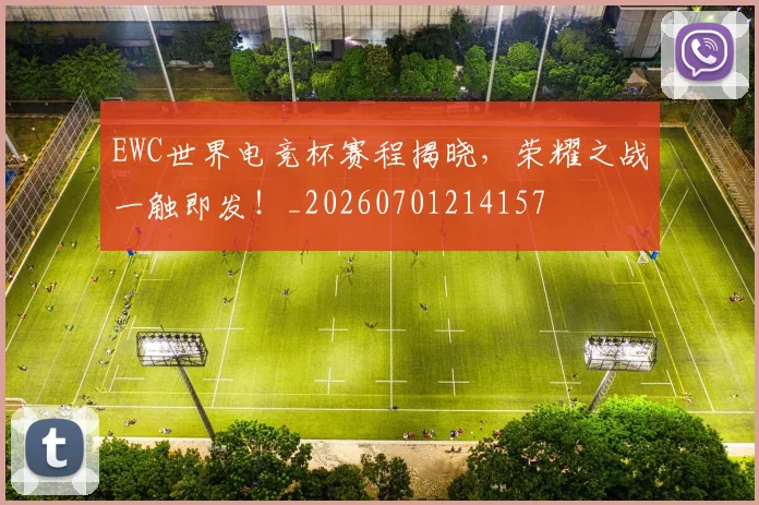 EWC世界电竞杯赛程揭晓，荣耀之战一触即发！_20260701214157