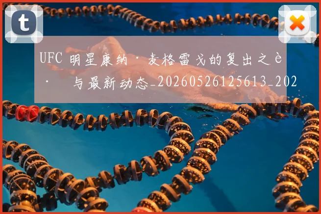 UFC 明星康纳·麦格雷戈的复出之路与最新动态_20260526125613_20260702172208