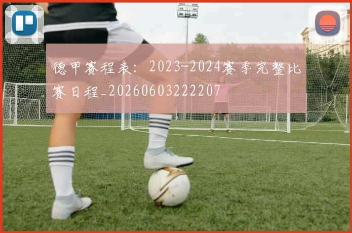 德甲赛程表:2023-2024赛季完整比赛日程_20260603222207