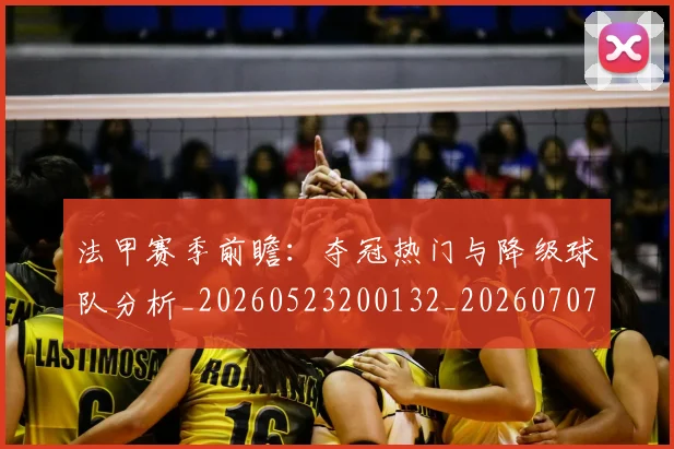 法甲赛季前瞻:夺冠热门与降级球队分析_20260523200132_20260707153856