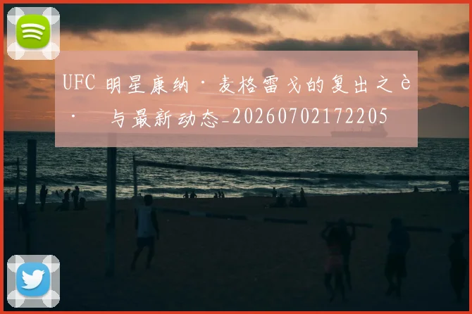 UFC 明星康纳·麦格雷戈的复出之路与最新动态_20260702172205
