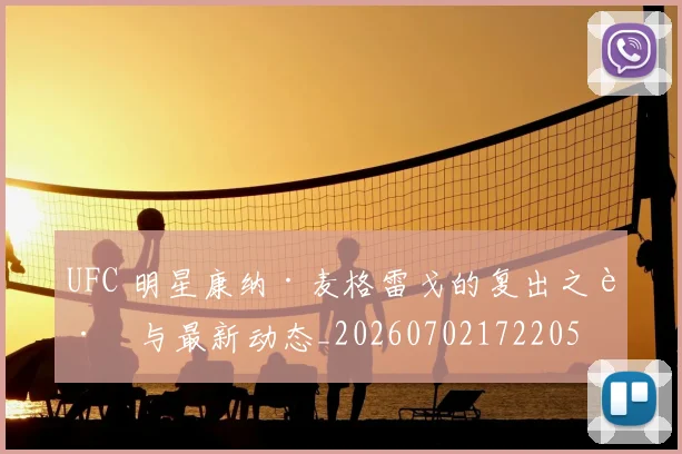 UFC 明星康纳·麦格雷戈的复出之路与最新动态_20260702172205