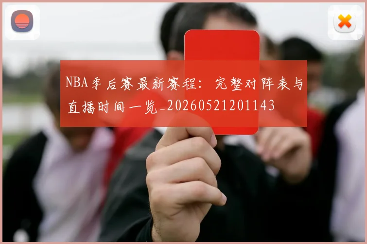 NBA季后赛最新赛程:完整对阵表与直播时间一览_20260521201143