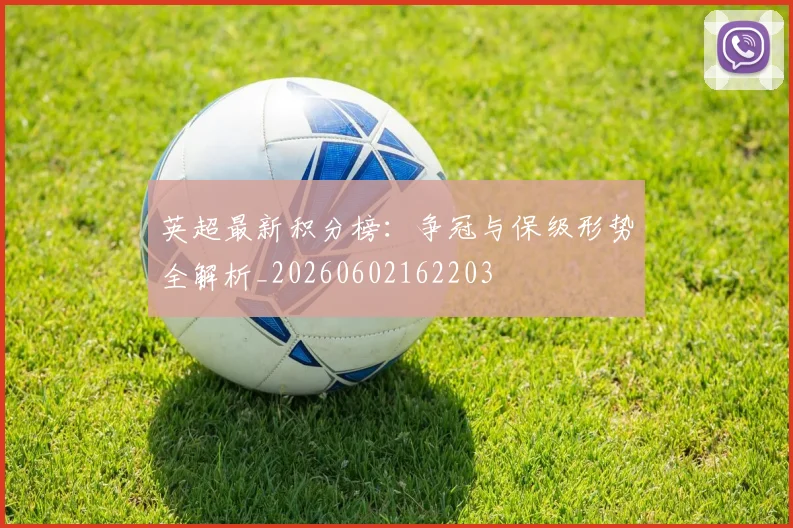 英超最新积分榜：争冠与保级形势全解析_20260602162203